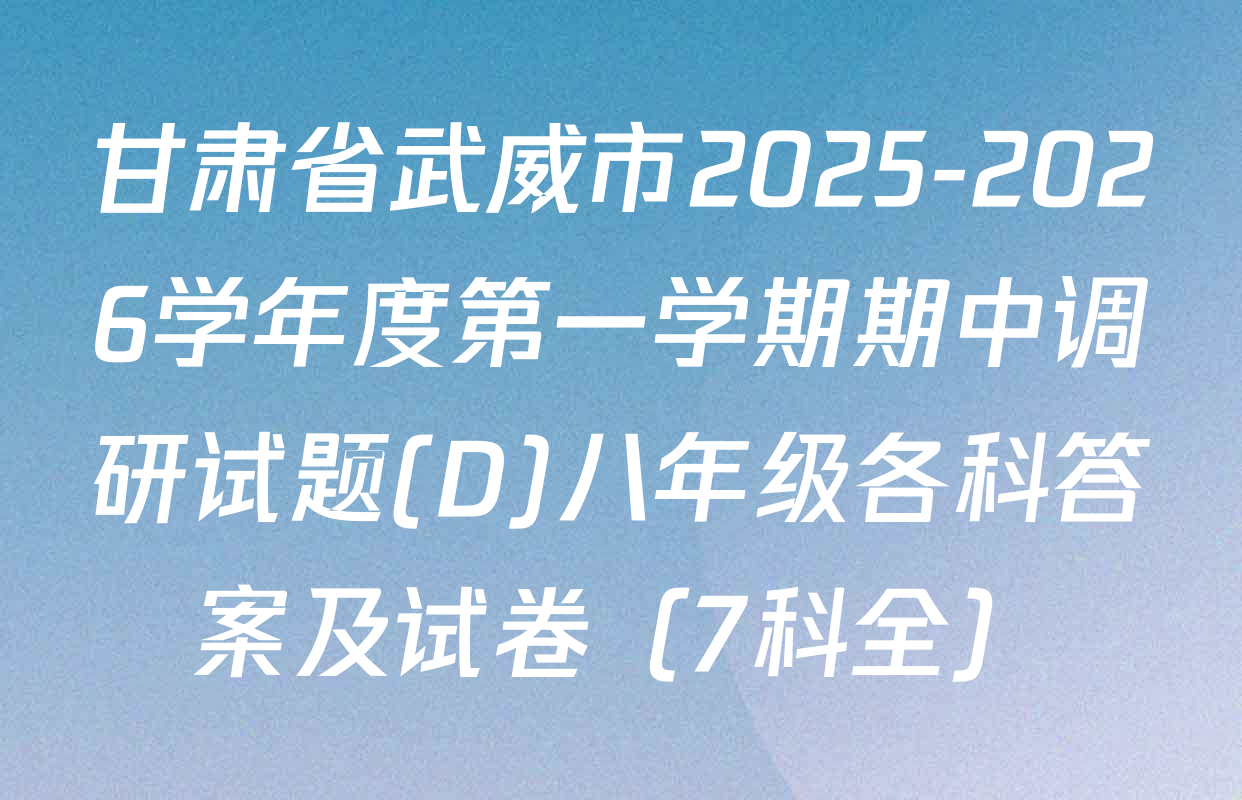 甘肃省武威市2025-2026学年度第一学期期中调研试题(D)八年级各科答案及试卷（7科全）