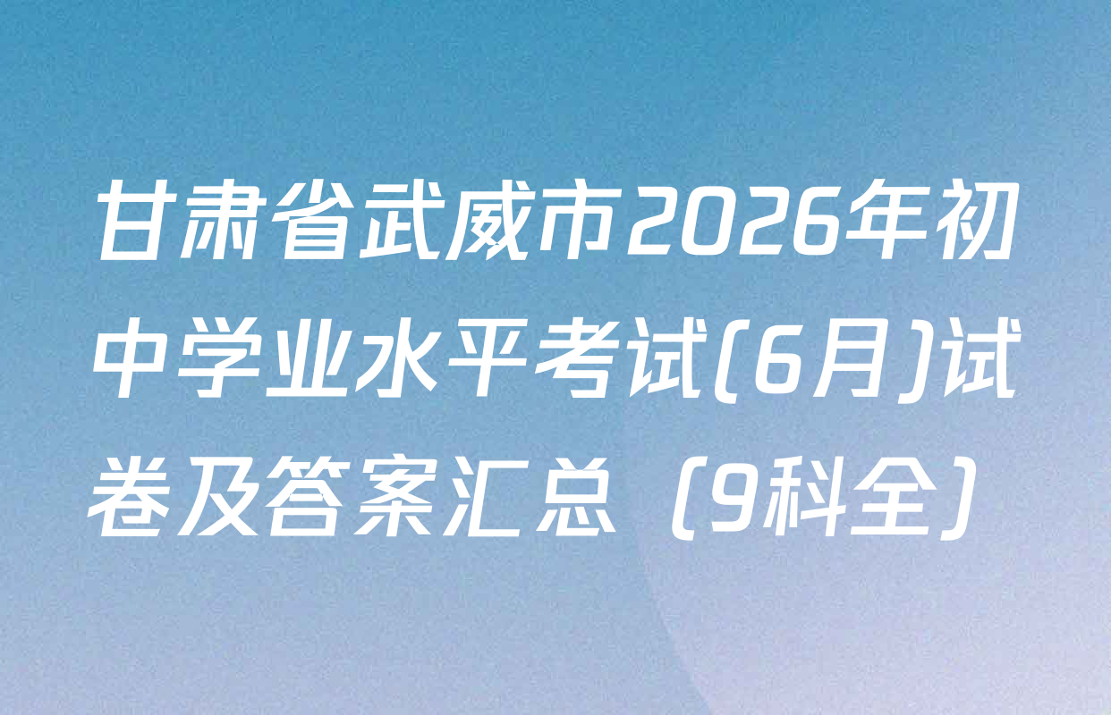 甘肃省武威市2026年初中学业水平考试(6月)试卷及答案汇总（9科全）