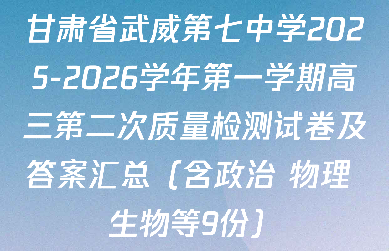 甘肃省武威第七中学2025-2026学年第一学期高三第二次质量检测试卷及答案汇总（含政治 物理 生物等9份）