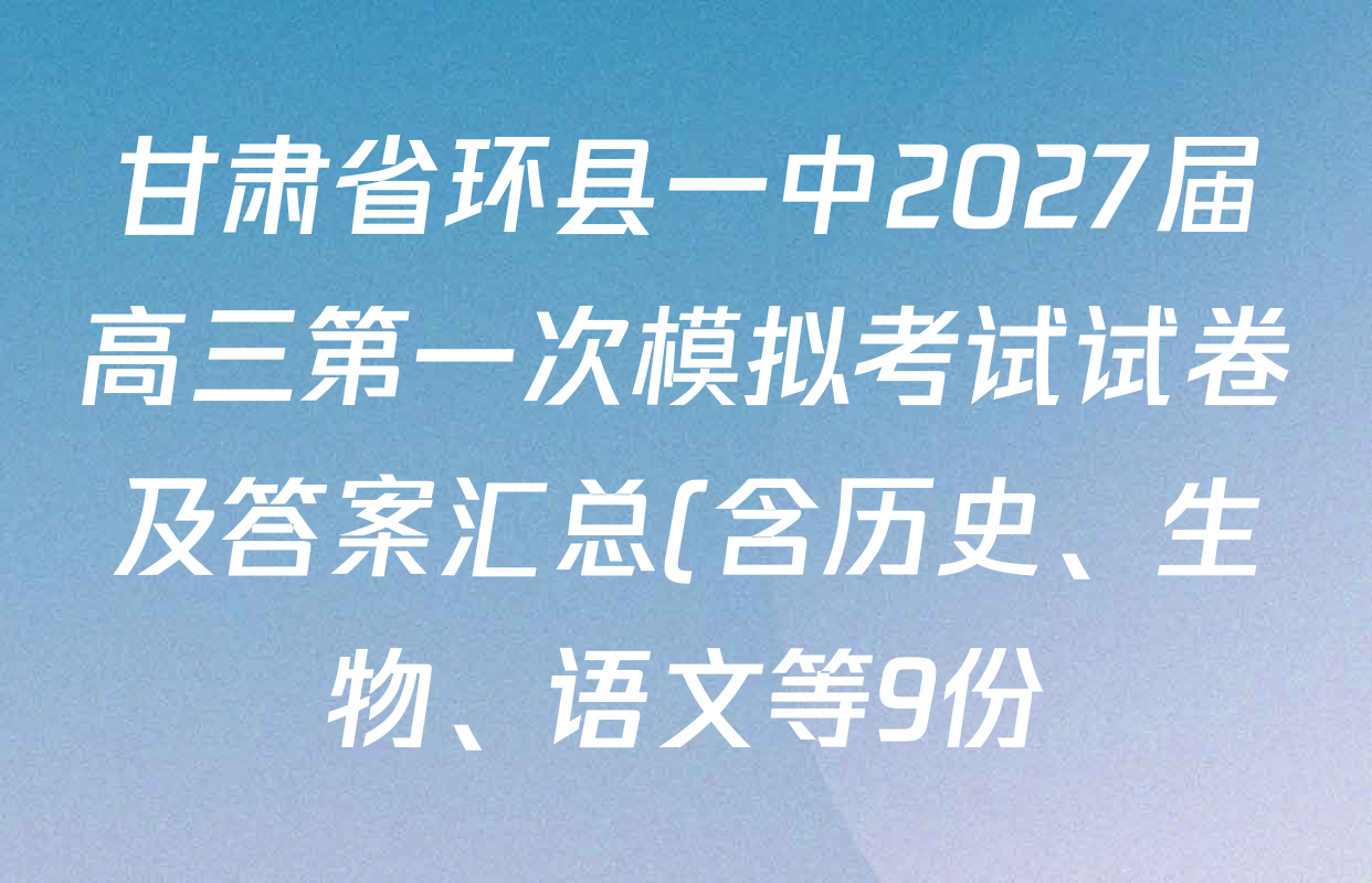 甘肃省环县一中2027届高三第一次模拟考试试卷及答案汇总(含历史、生物、语文等9份) 甘肃省环县一中2027届高三第一次模拟考试试卷及答案汇总(含历史、生物、语文等9份)