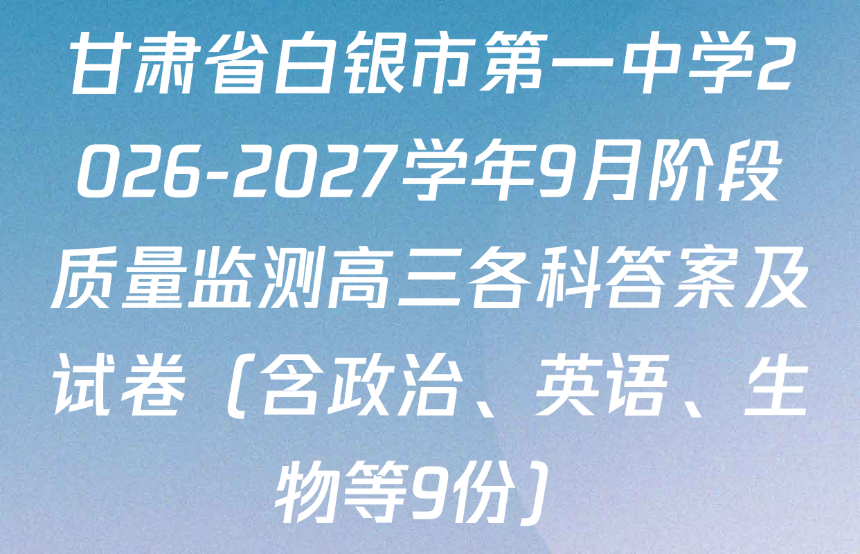 甘肃省白银市第一中学2026-2027学年9月阶段质量监测高三各科答案及试卷（含政治、英语、生物等9份）