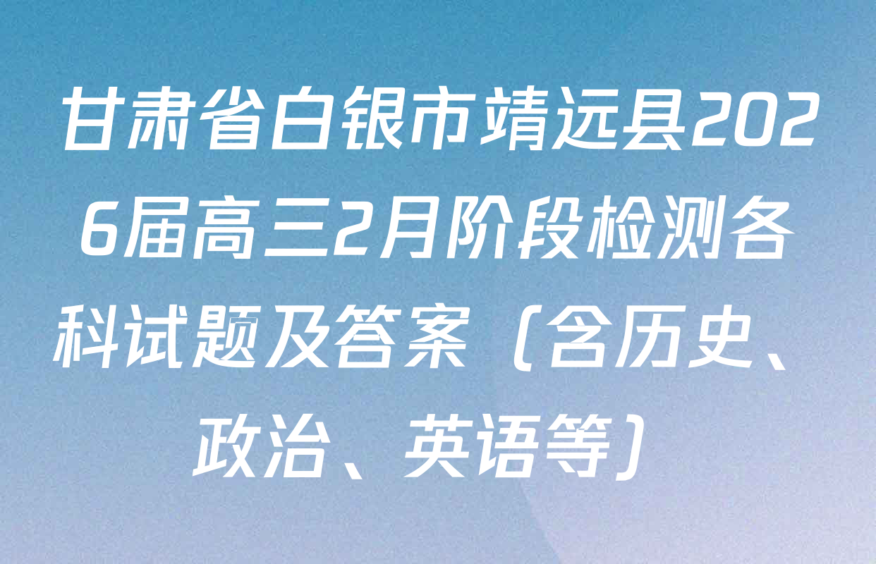 甘肃省白银市靖远县2026届高三2月阶段检测各科试题及答案（含历史、政治、英语等）