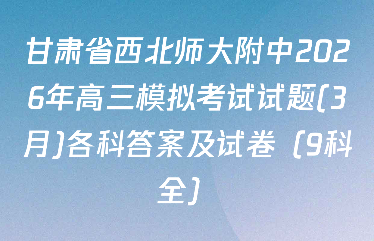 甘肃省西北师大附中2026年高三模拟考试试题(3月)各科答案及试卷（9科全）