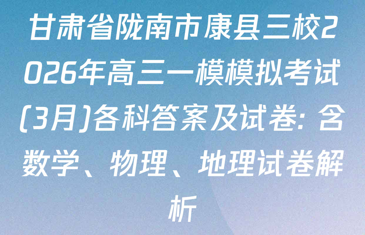 甘肃省陇南市康县三校2026年高三一模模拟考试(3月)各科答案及试卷: 含数学、物理、地理试卷解析