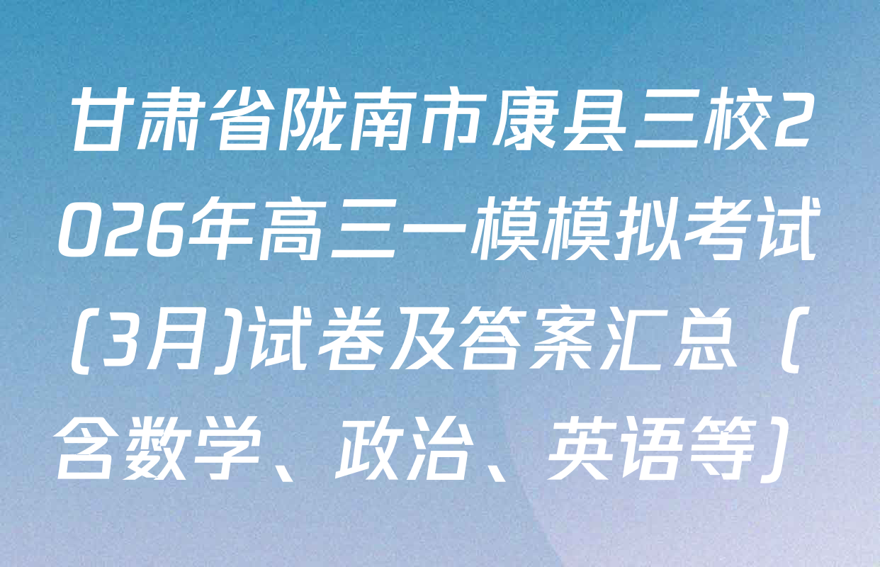 甘肃省陇南市康县三校2026年高三一模模拟考试(3月)试卷及答案汇总（含数学、政治、英语等）