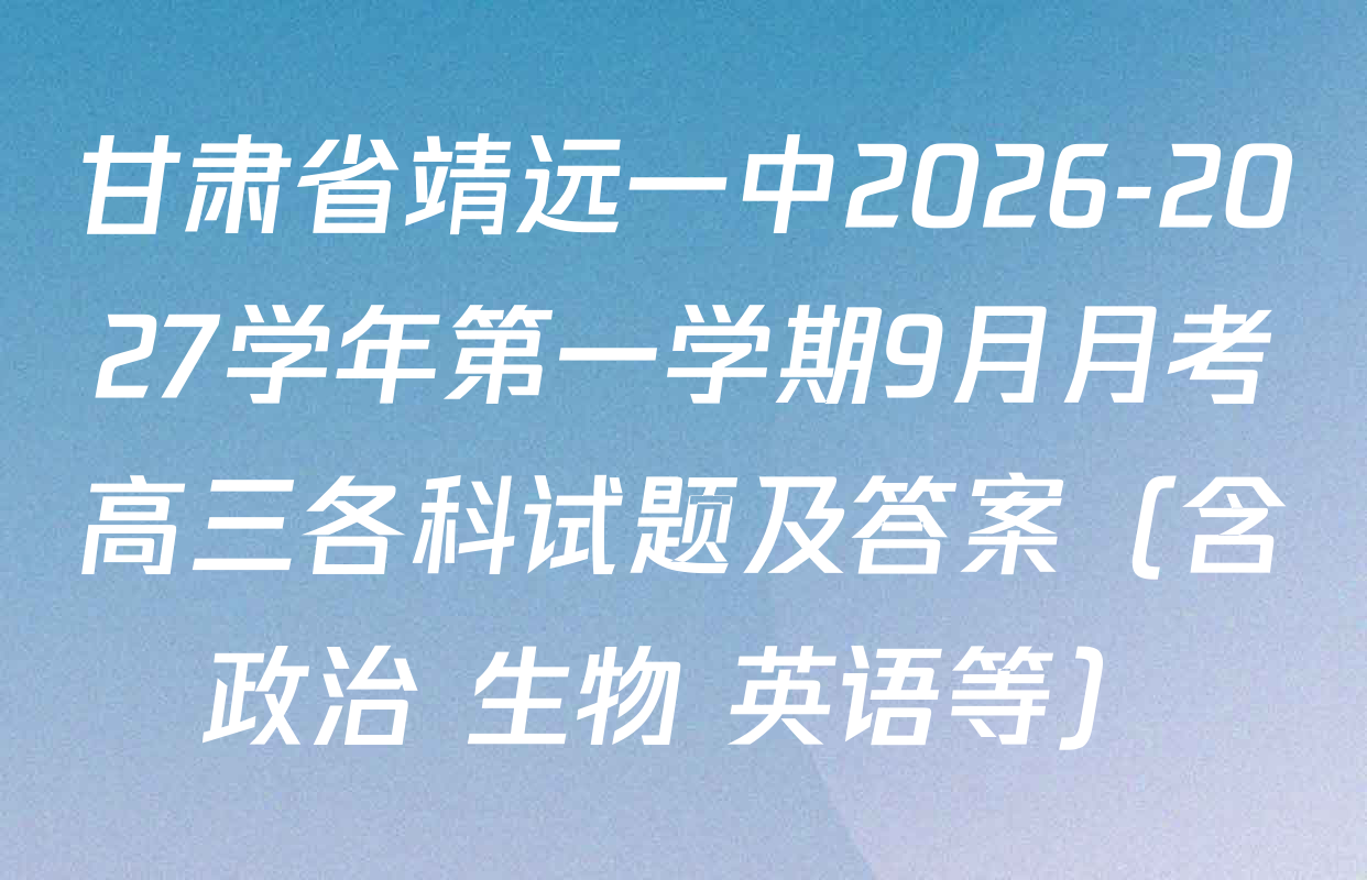 甘肃省靖远一中2026-2027学年第一学期9月月考高三各科试题及答案（含政治 生物 英语等）