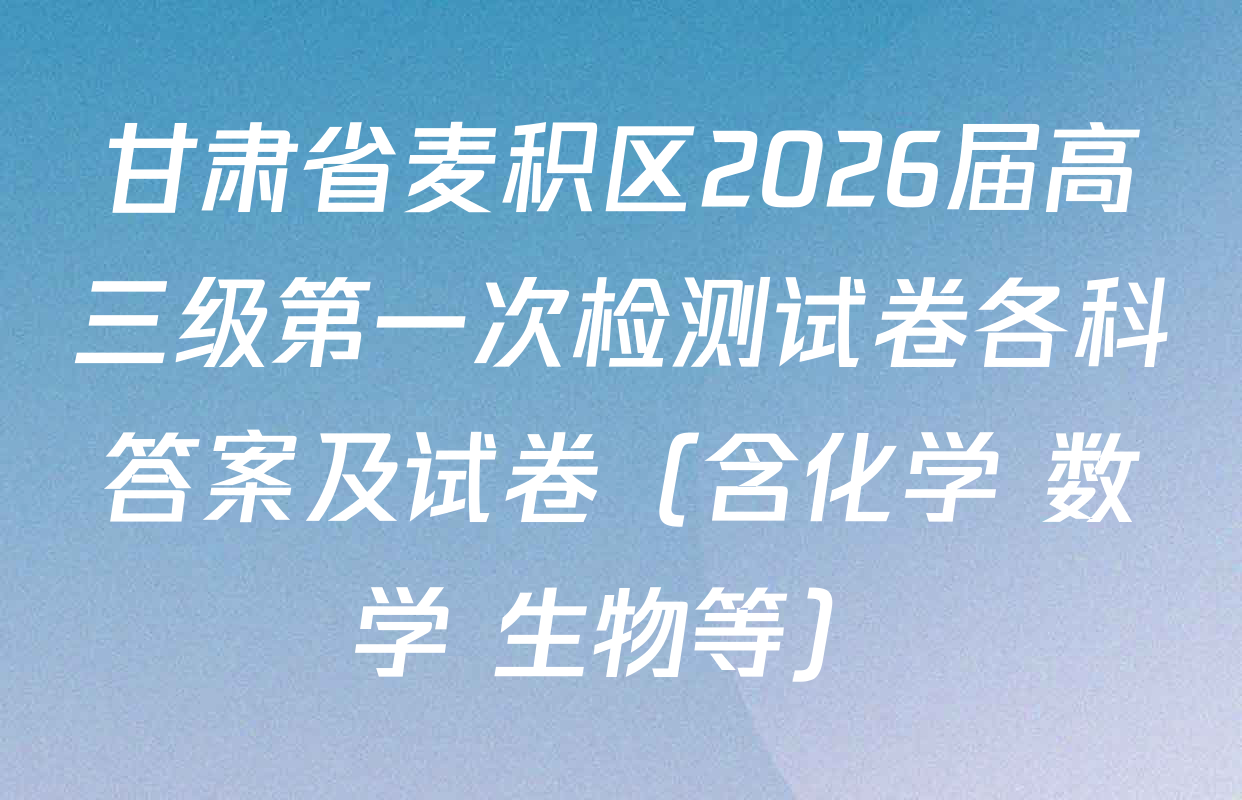 甘肃省麦积区2026届高三级第一次检测试卷各科答案及试卷（含化学 数学 生物等）