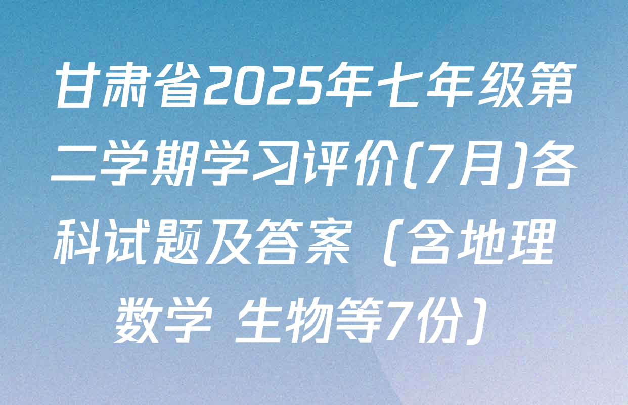 甘肃省2025年七年级第二学期学习评价(7月)各科试题及答案（含地理 数学 生物等7份）