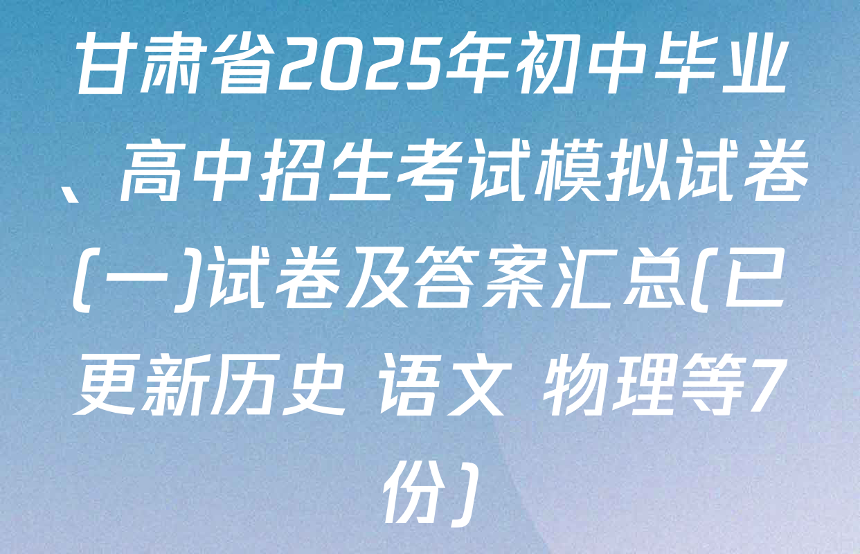 甘肃省2025年初中毕业、高中招生考试模拟试卷(一)试卷及答案汇总(已更新历史 语文 物理等7份)