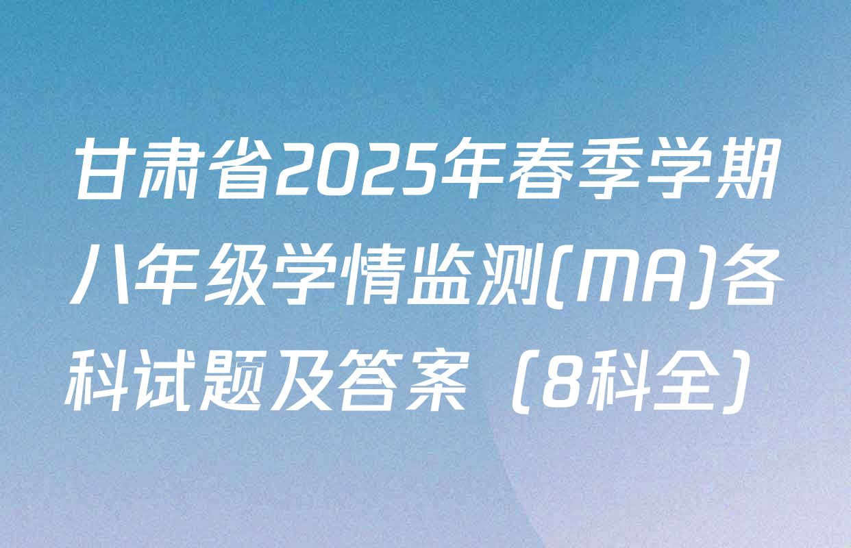 甘肃省2025年春季学期八年级学情监测(MA)各科试题及答案（8科全）