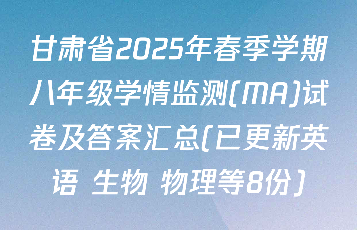 甘肃省2025年春季学期八年级学情监测(MA)试卷及答案汇总(已更新英语 生物 物理等8份)
