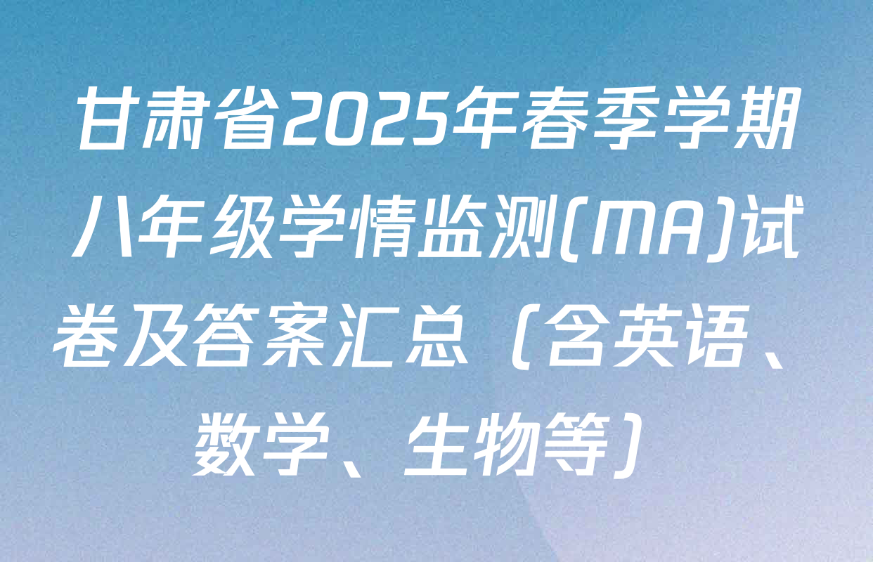 甘肃省2025年春季学期八年级学情监测(MA)试卷及答案汇总（含英语、数学、生物等）