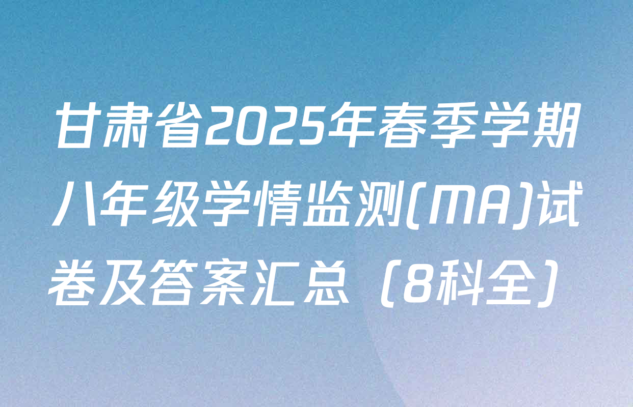 甘肃省2025年春季学期八年级学情监测(MA)试卷及答案汇总（8科全）