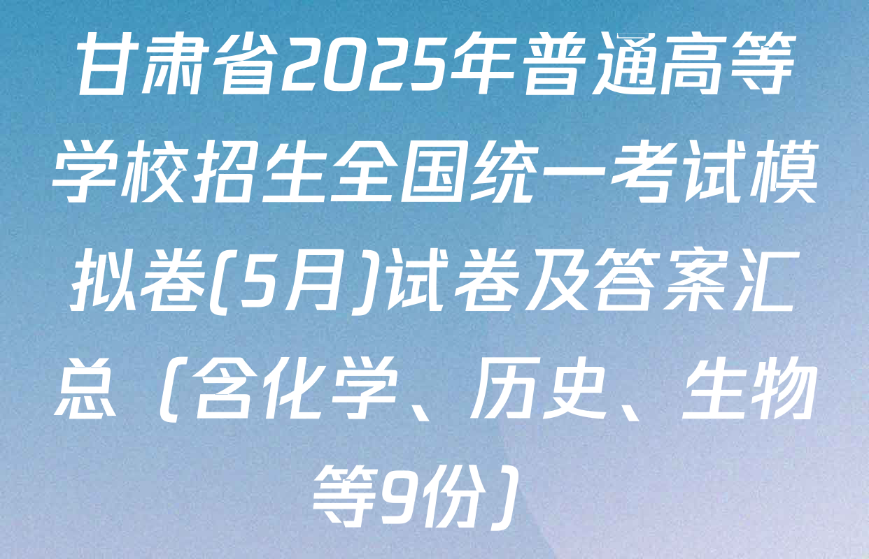 甘肃省2025年普通高等学校招生全国统一考试模拟卷(5月)试卷及答案汇总（含化学、历史、生物等9份）