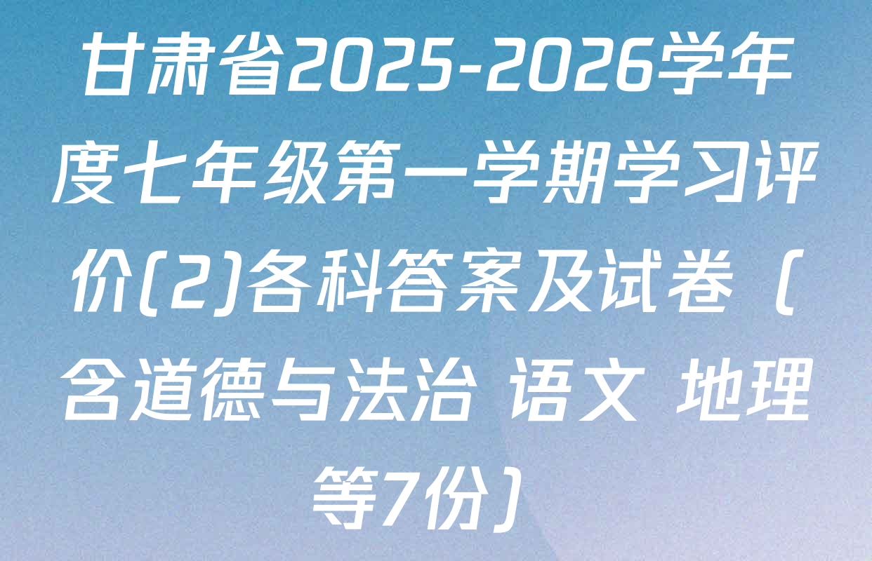 甘肃省2025-2026学年度七年级第一学期学习评价(2)各科答案及试卷（含道德与法治 语文 地理等7份）