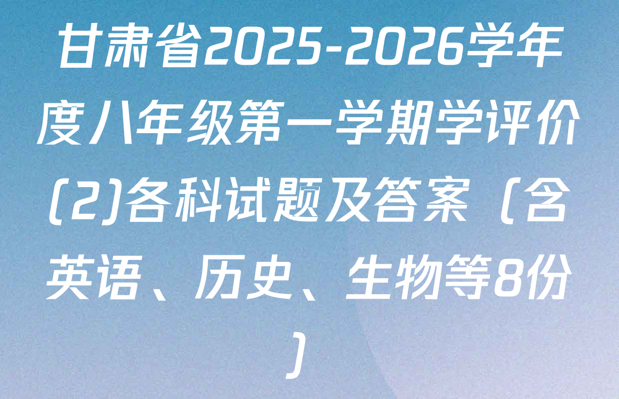 甘肃省2025-2026学年度八年级第一学期学评价(2)各科试题及答案（含英语、历史、生物等8份）