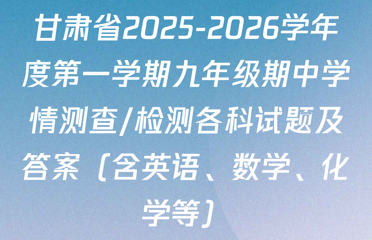 甘肃省2025-2026学年度第一学期九年级期中学情测查/检测各科试题及答案（含英语、数学、化学等）
