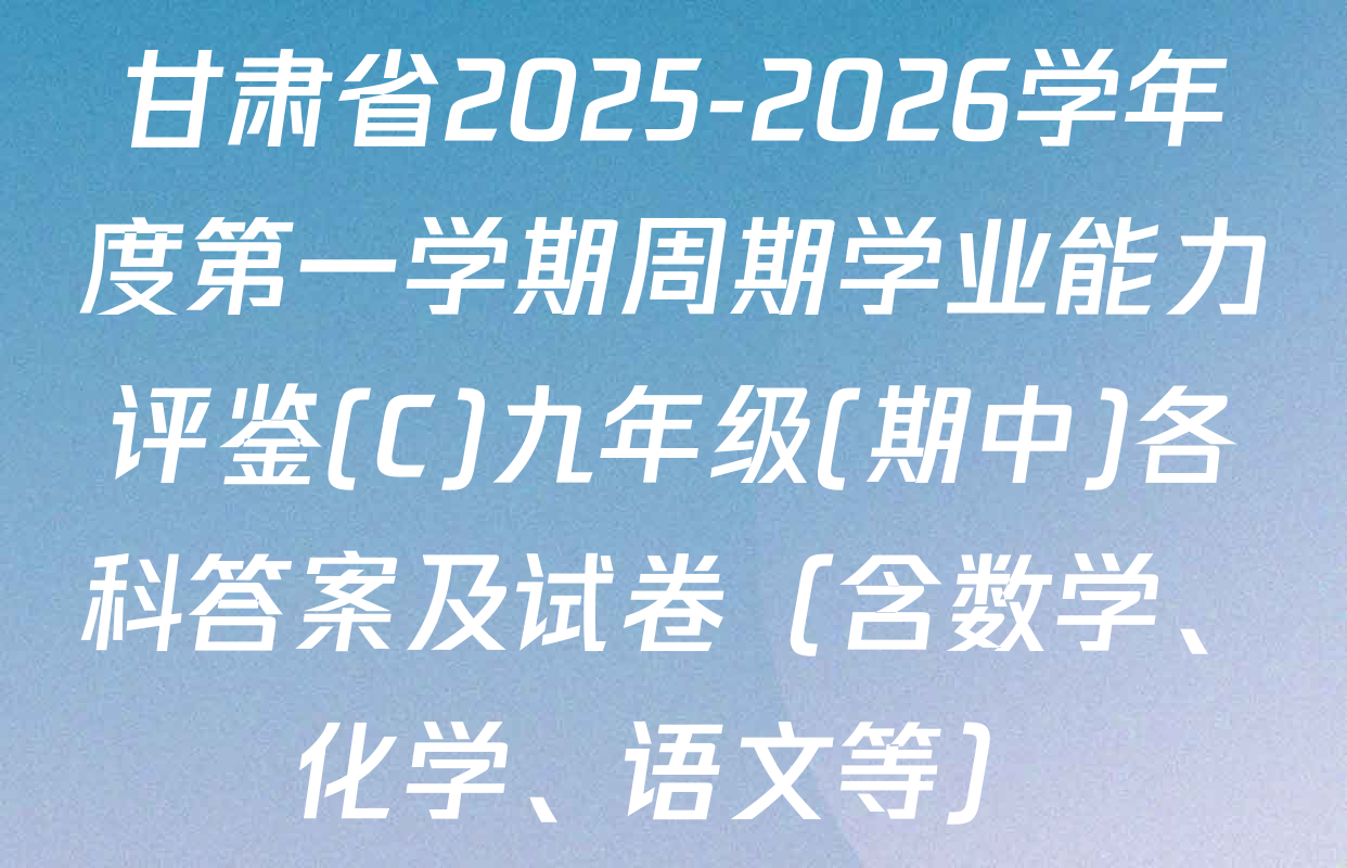 甘肃省2025-2026学年度第一学期周期学业能力评鉴(C)九年级(期中)各科答案及试卷（含数学、化学、语文等）