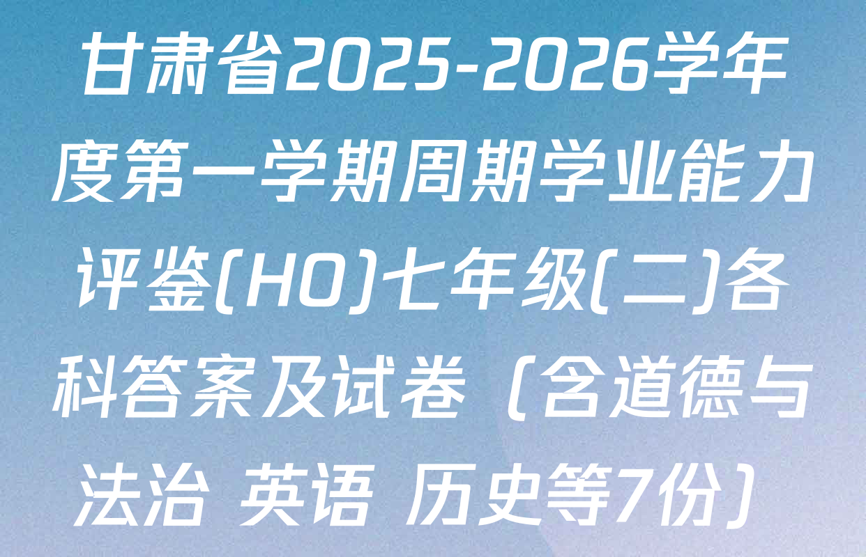 甘肃省2025-2026学年度第一学期周期学业能力评鉴(HO)七年级(二)各科答案及试卷（含道德与法治 英语 历史等7份）