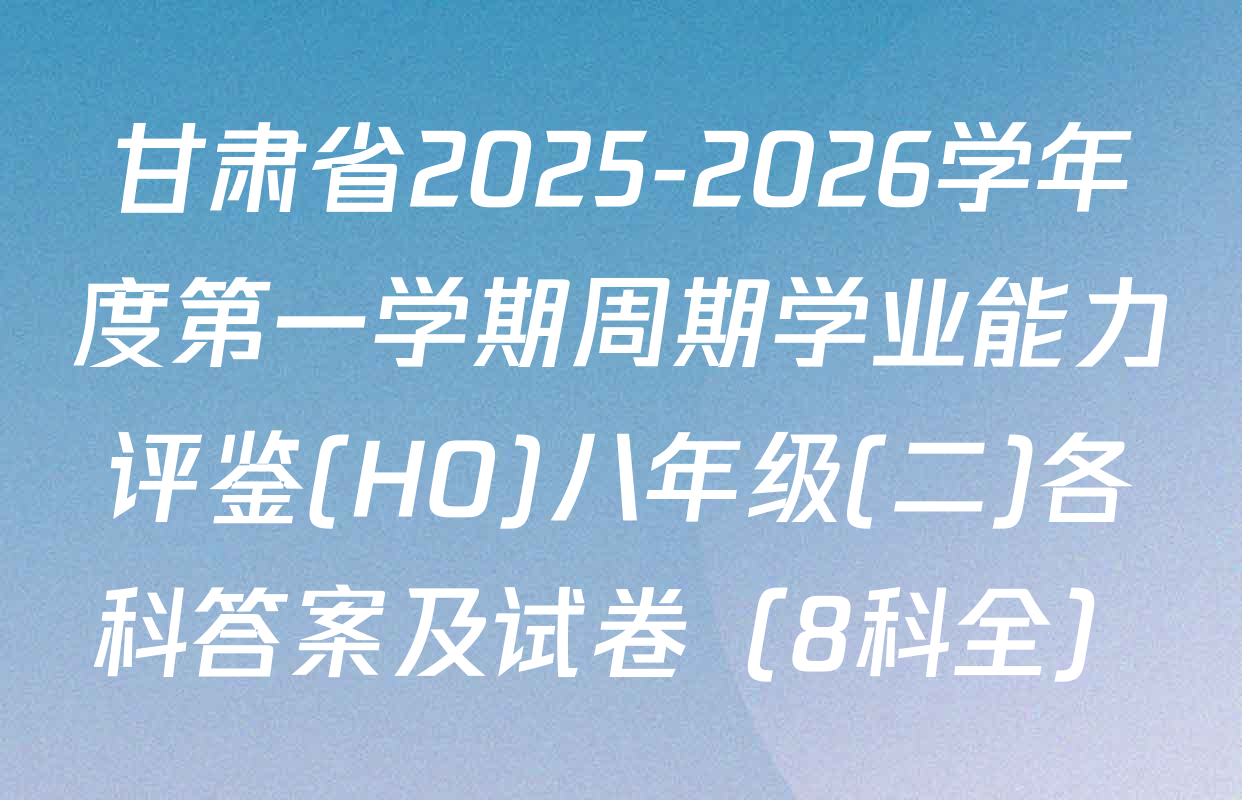 甘肃省2025-2026学年度第一学期周期学业能力评鉴(HO)八年级(二)各科答案及试卷（8科全）