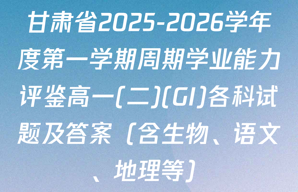 甘肃省2025-2026学年度第一学期周期学业能力评鉴高一(二)(GI)各科试题及答案（含生物、语文、地理等）