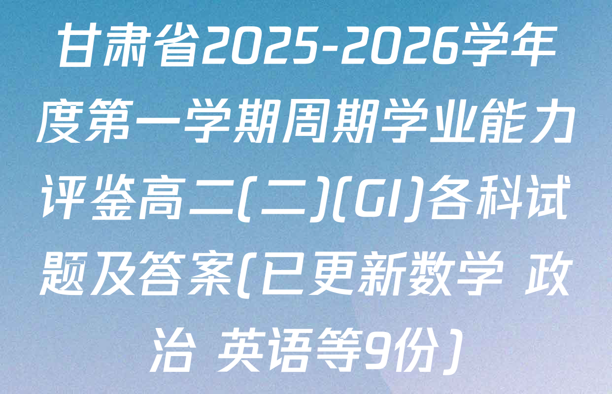 甘肃省2025-2026学年度第一学期周期学业能力评鉴高二(二)(GI)各科试题及答案(已更新数学 政治 英语等9份)