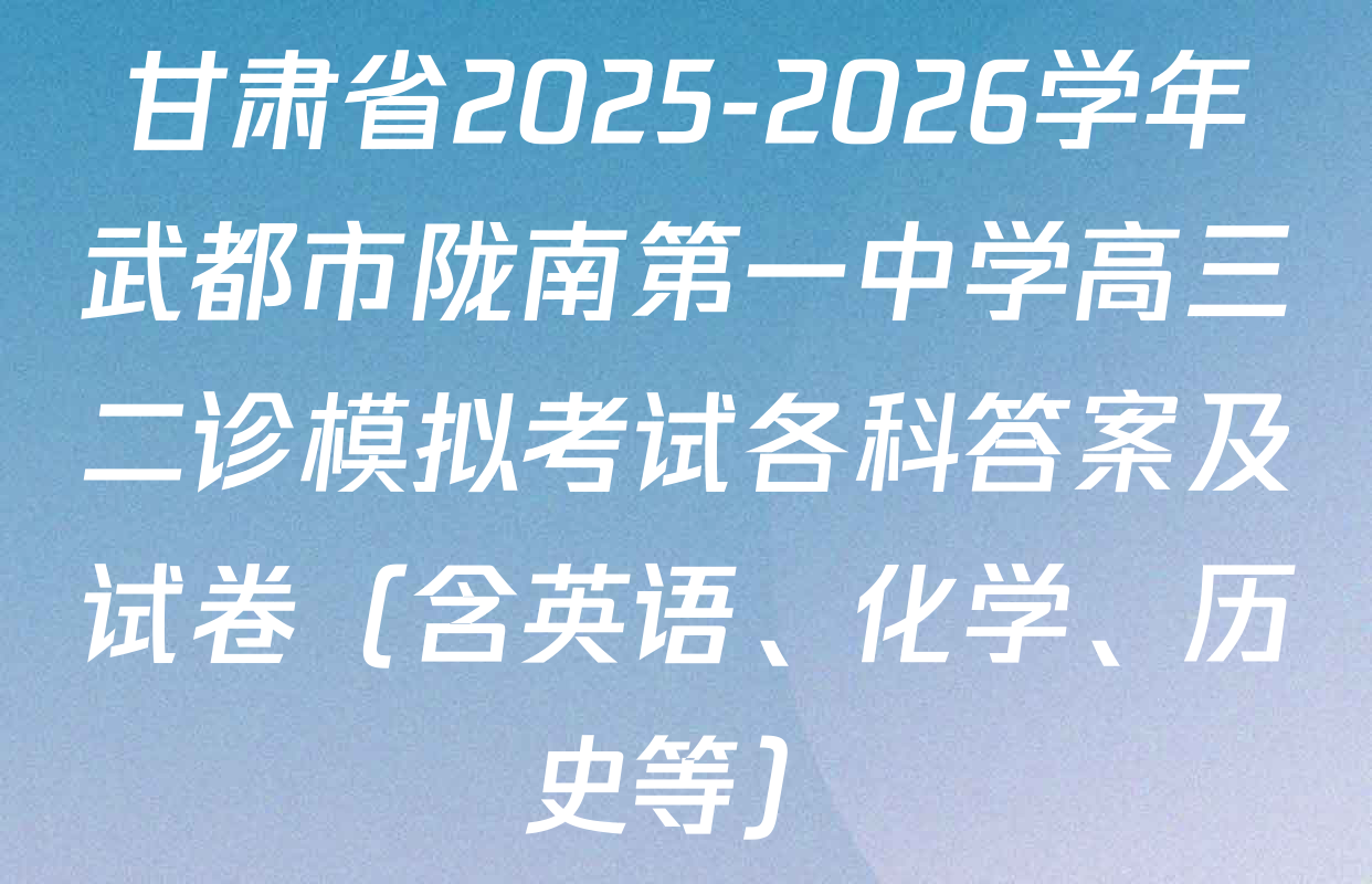 甘肃省2025-2026学年武都市陇南第一中学高三二诊模拟考试各科答案及试卷（含英语、化学、历史等）