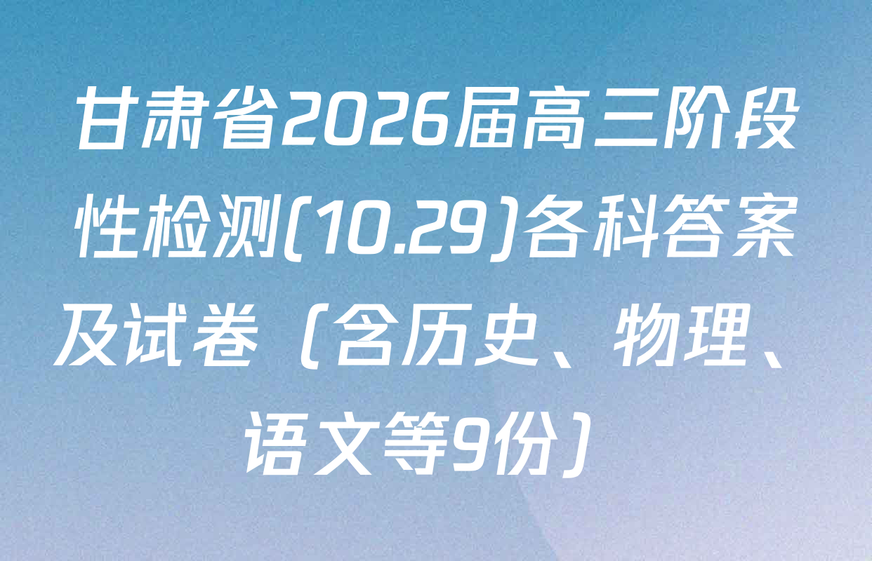 甘肃省2026届高三阶段性检测(10.29)各科答案及试卷（含历史、物理、语文等9份）