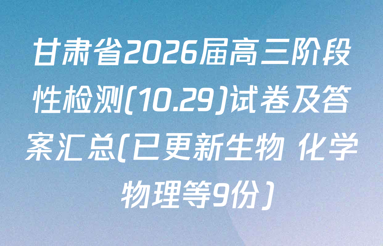 甘肃省2026届高三阶段性检测(10.29)试卷及答案汇总(已更新生物 化学 物理等9份)