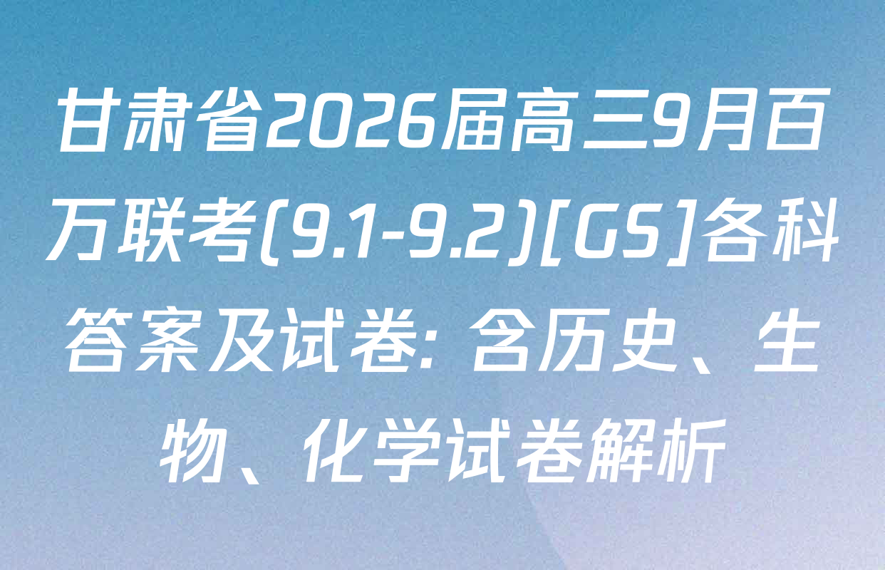 甘肃省2026届高三9月百万联考(9.1-9.2)[GS]各科答案及试卷: 含历史、生物、化学试卷解析