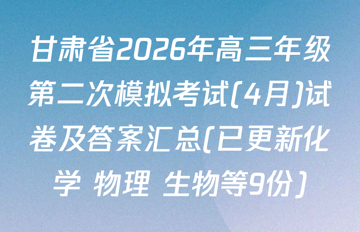 甘肃省2026年高三年级第二次模拟考试(4月)试卷及答案汇总(已更新化学 物理 生物等9份)