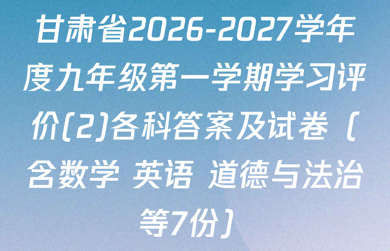 甘肃省2026-2027学年度九年级第一学期学习评价(2)各科答案及试卷（含数学 英语 道德与法治等7份）
