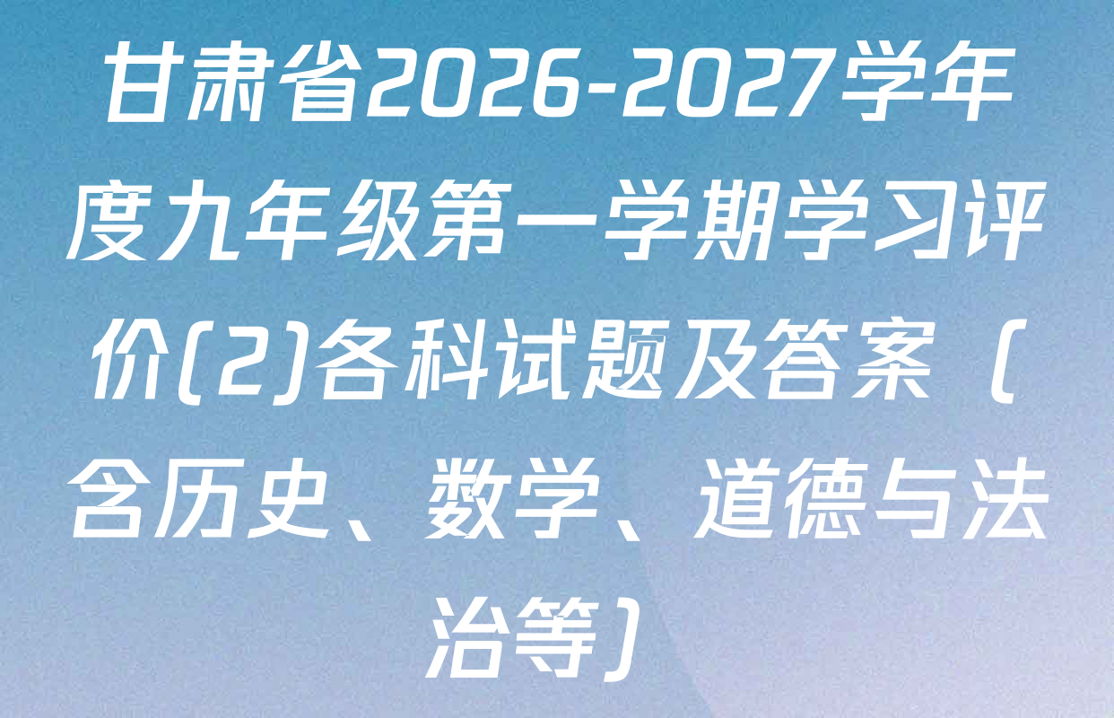 甘肃省2026-2027学年度九年级第一学期学习评价(2)各科试题及答案（含历史、数学、道德与法治等）