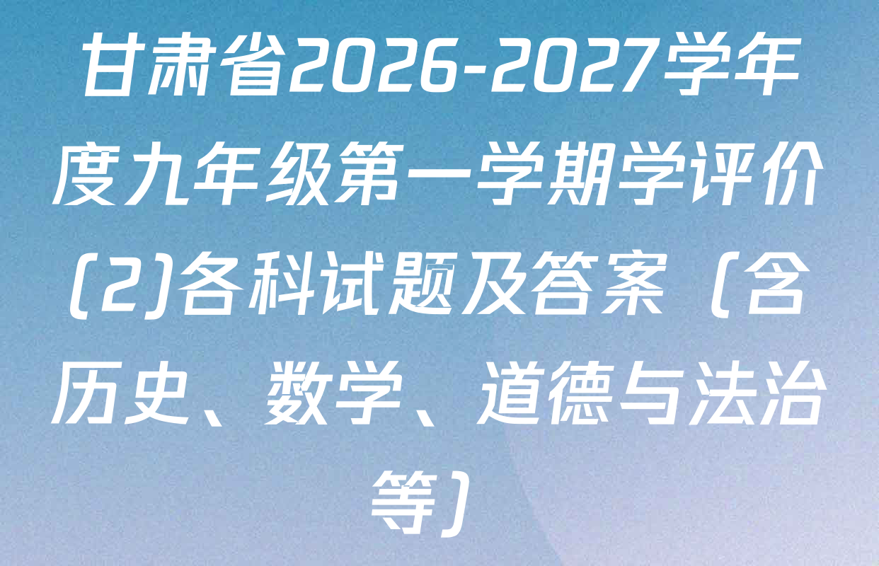 甘肃省2026-2027学年度九年级第一学期学评价(2)各科试题及答案（含历史、数学、道德与法治等）