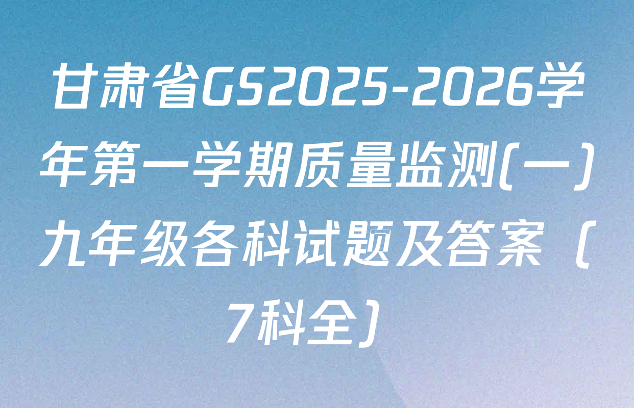 甘肃省GS2025-2026学年第一学期质量监测(一)九年级各科试题及答案（7科全）