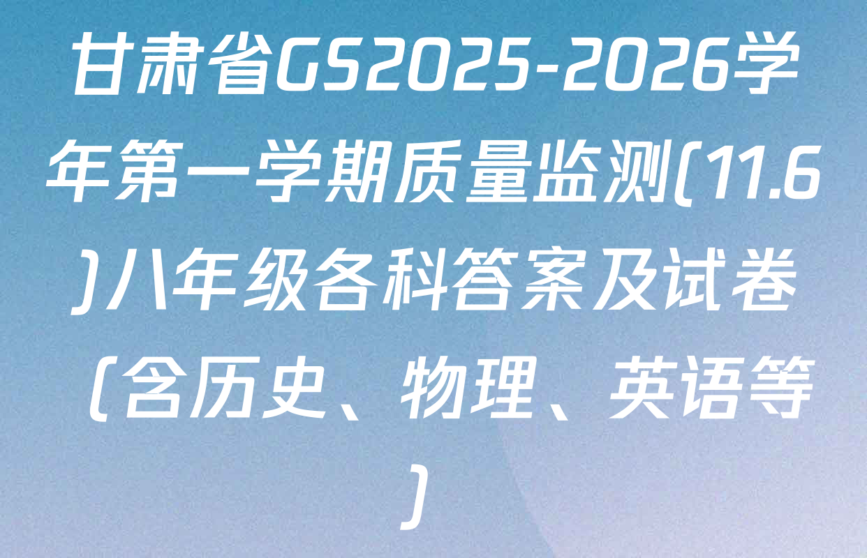 甘肃省GS2025-2026学年第一学期质量监测(11.6)八年级各科答案及试卷（含历史、物理、英语等）