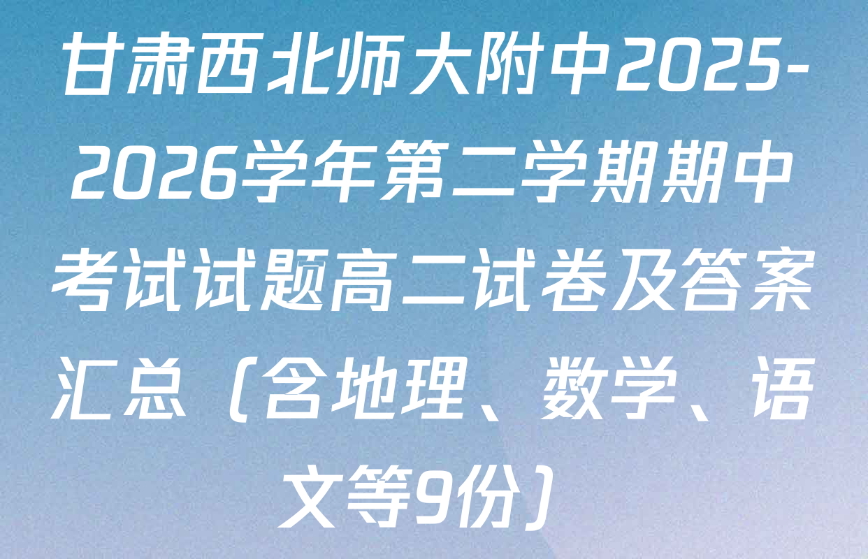 甘肃西北师大附中2025-2026学年第二学期期中考试试题高二试卷及答案汇总（含地理、数学、语文等9份）