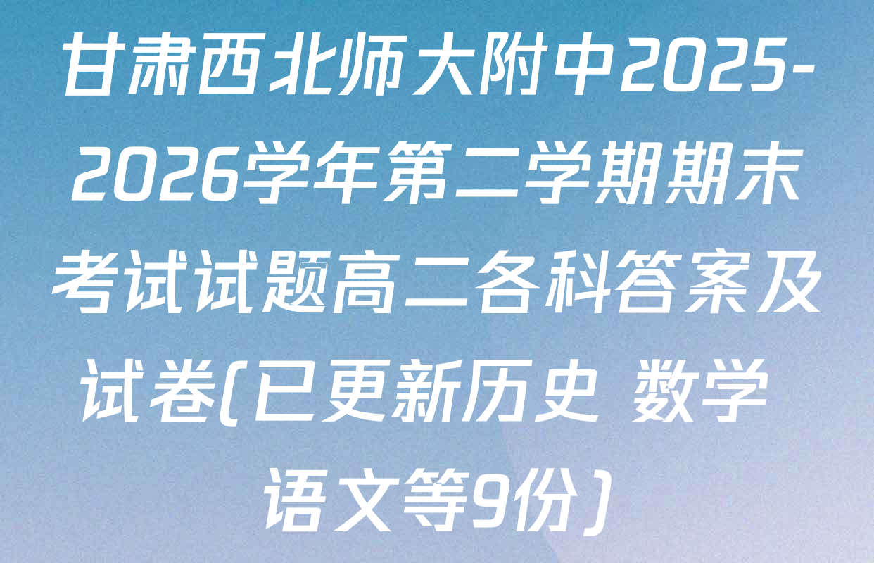 甘肃西北师大附中2025-2026学年第二学期期末考试试题高二各科答案及试卷(已更新历史 数学 语文等9份)