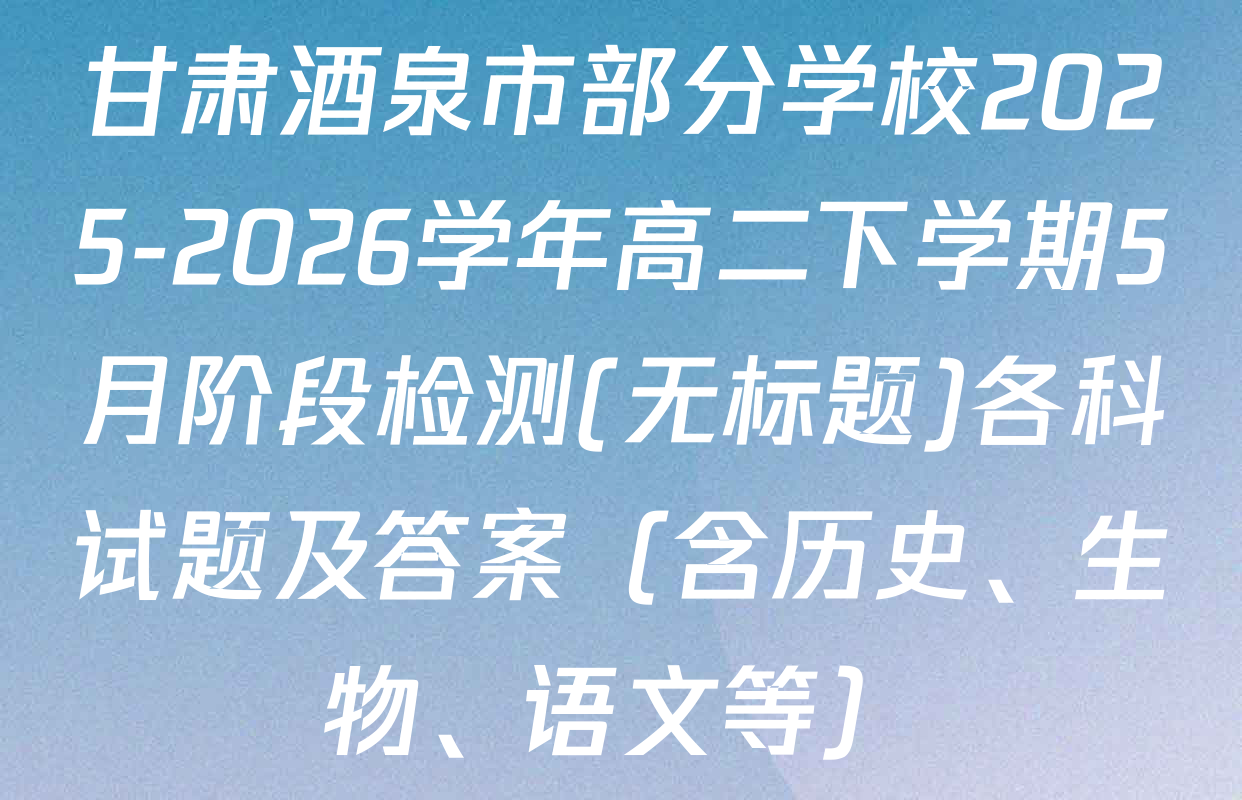 甘肃酒泉市部分学校2025-2026学年高二下学期5月阶段检测(无标题)各科试题及答案（含历史、生物、语文等）