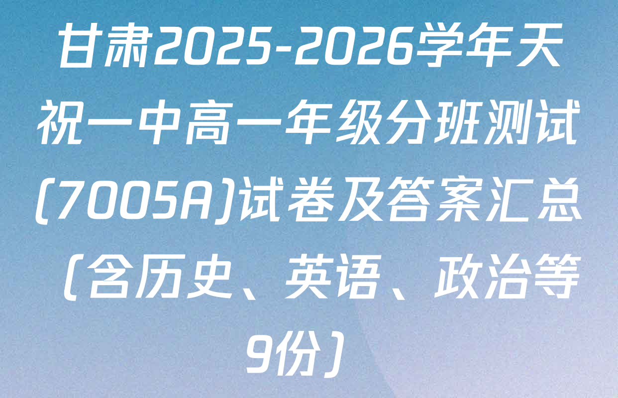 甘肃2025-2026学年天祝一中高一年级分班测试(7005A)试卷及答案汇总（含历史、英语、政治等9份）