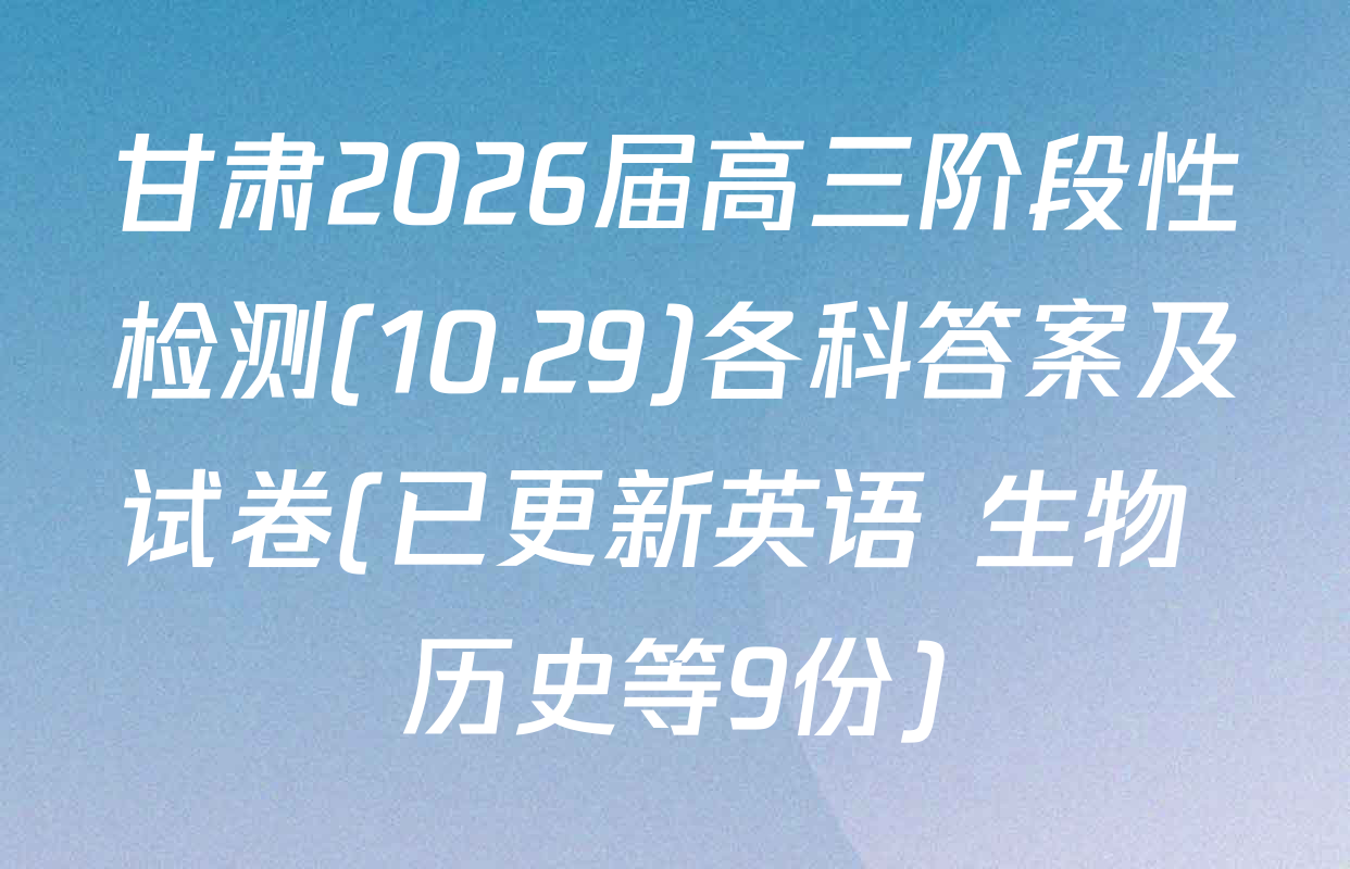 甘肃2026届高三阶段性检测(10.29)各科答案及试卷(已更新英语 生物 历史等9份)