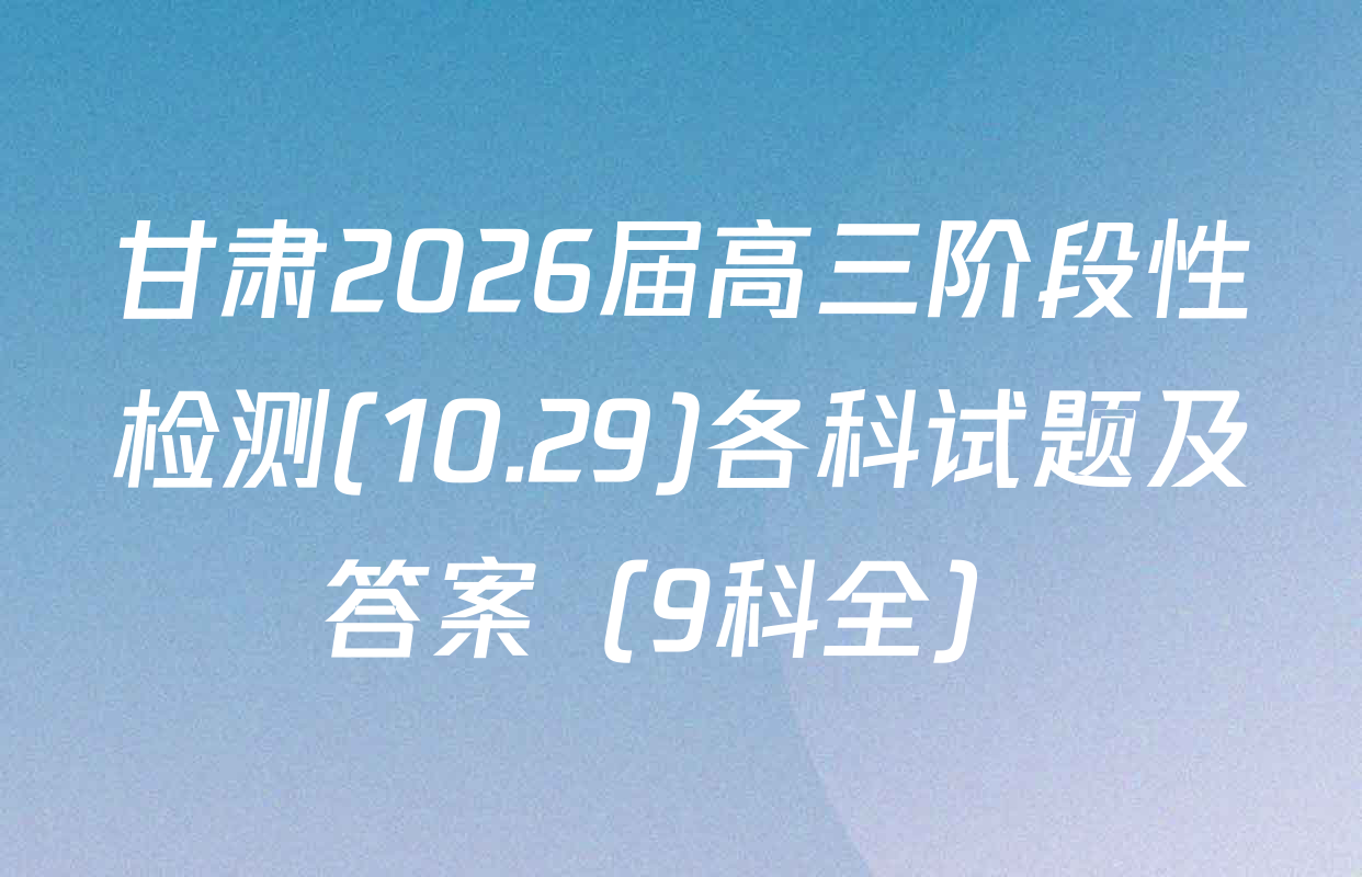 甘肃2026届高三阶段性检测(10.29)各科试题及答案（9科全）