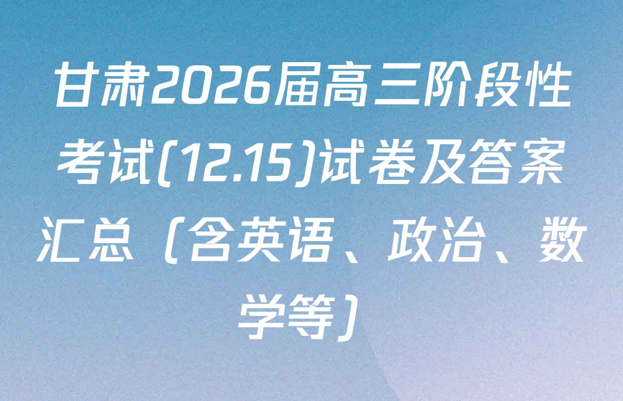 甘肃2026届高三阶段性考试(12.15)试卷及答案汇总（含英语、政治、数学等）