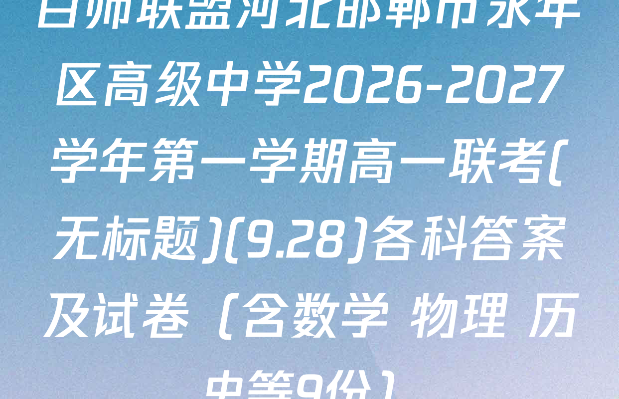 百师联盟河北邯郸市永年区高级中学2026-2027学年第一学期高一联考(无标题)(9.28)各科答案及试卷（含数学 物理 历史等9份）