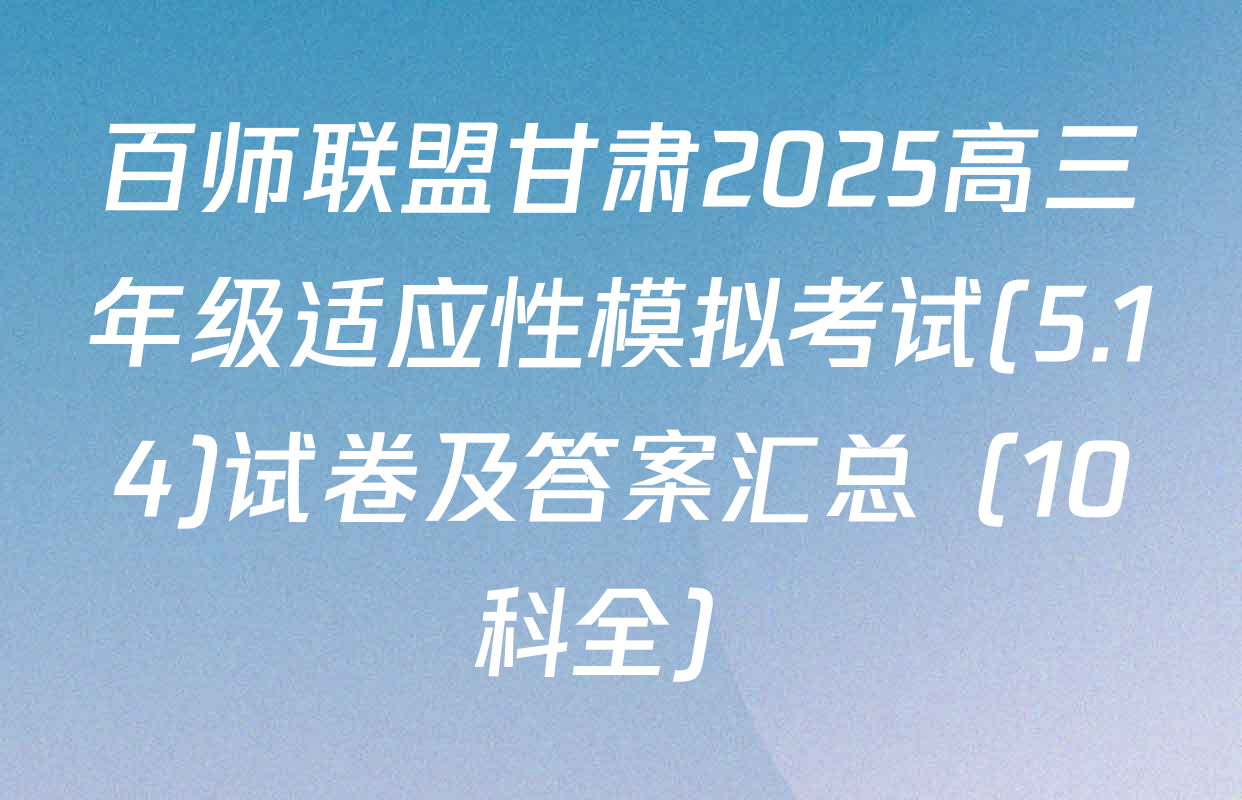 百师联盟甘肃2025高三年级适应性模拟考试(5.14)试卷及答案汇总（10科全）