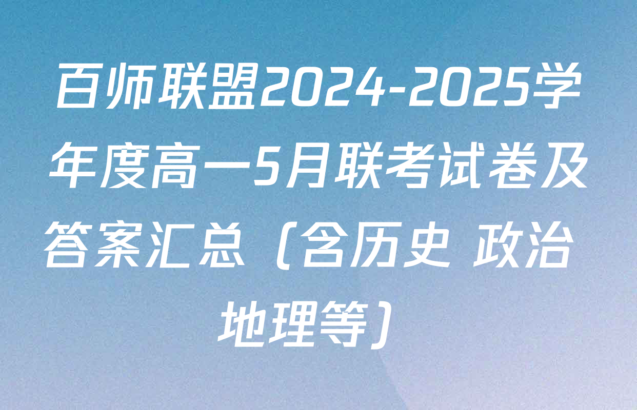 百师联盟2024-2025学年度高一5月联考试卷及答案汇总（含历史 政治 地理等）