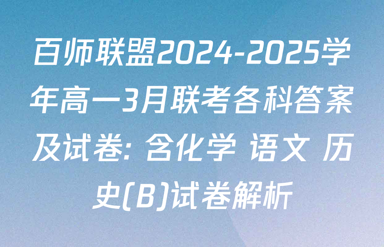 百师联盟2024-2025学年高一3月联考各科答案及试卷: 含化学 语文 历史(B)试卷解析