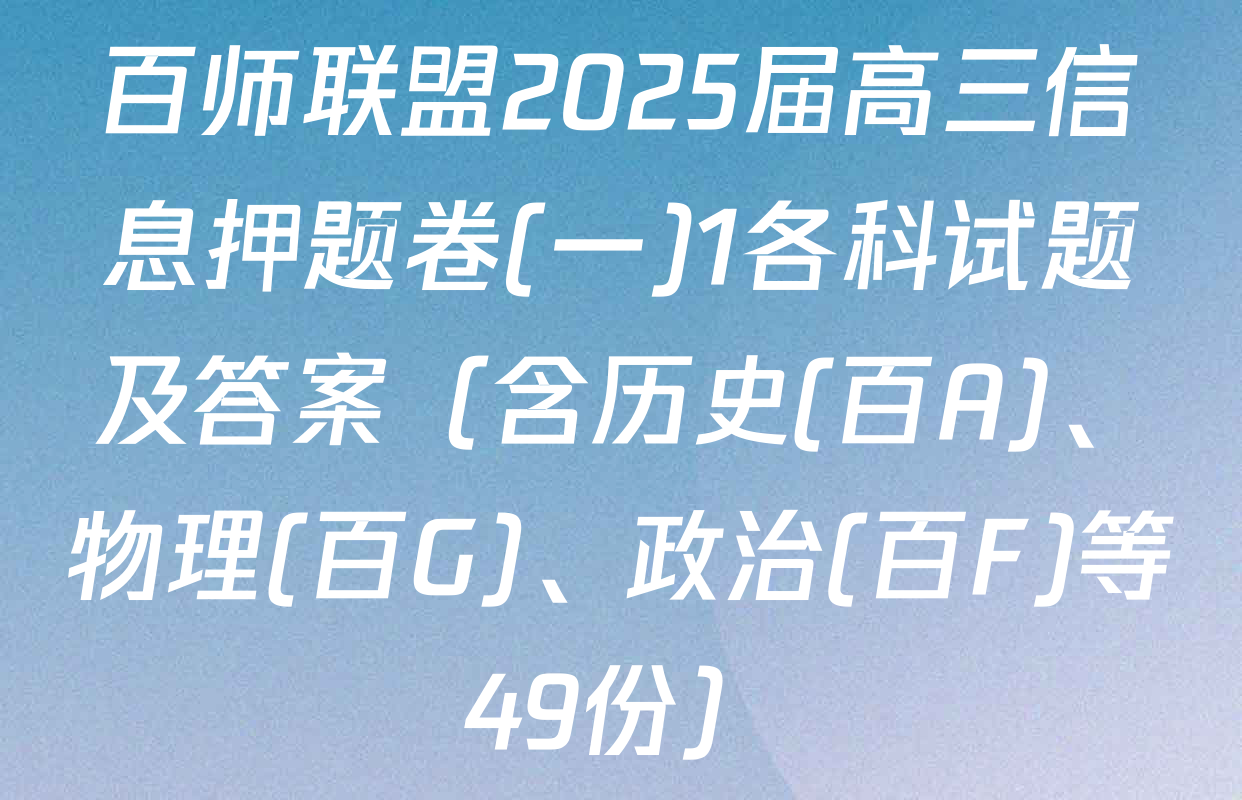 百师联盟2025届高三信息押题卷(一)1各科试题及答案（含历史(百A)、物理(百G)、政治(百F)等49份）