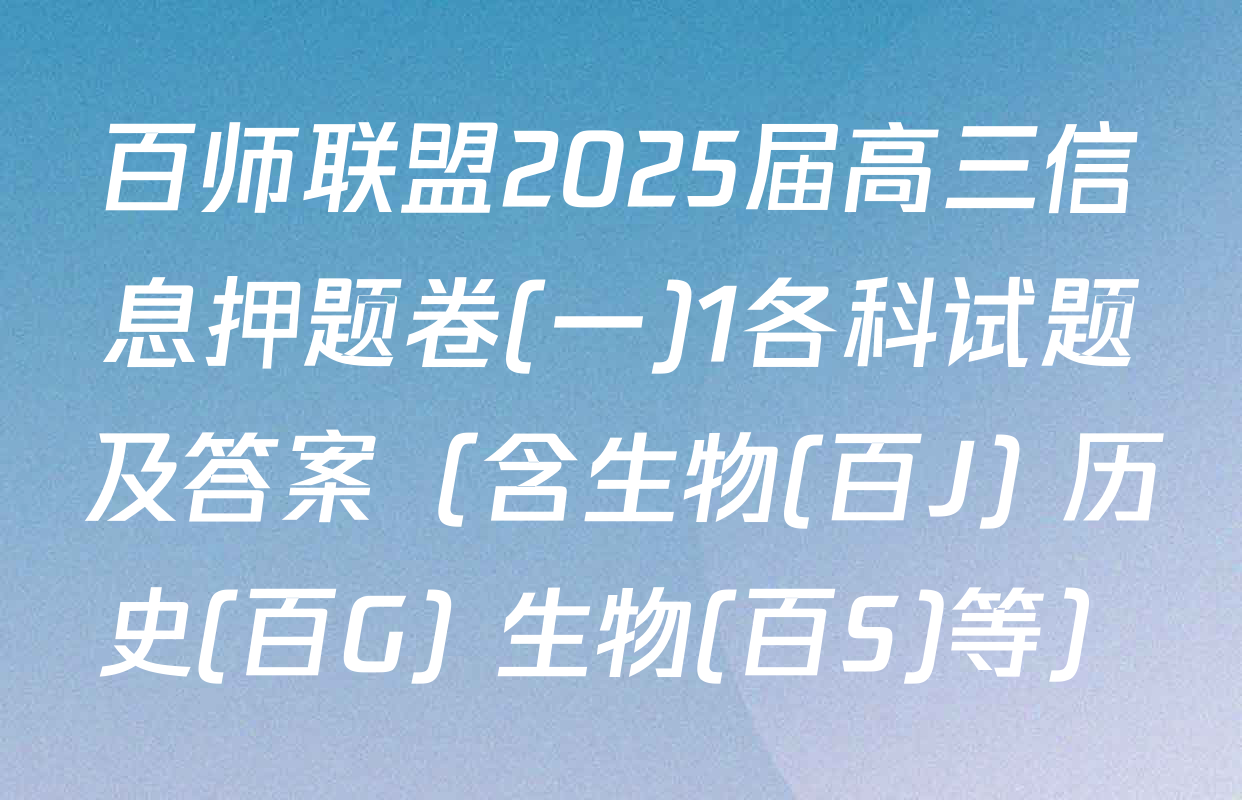 百师联盟2025届高三信息押题卷(一)1各科试题及答案（含生物(百J) 历史(百G) 生物(百S)等）