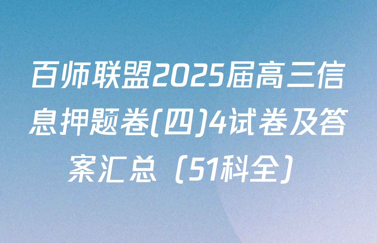 百师联盟2025届高三信息押题卷(四)4试卷及答案汇总（51科全）